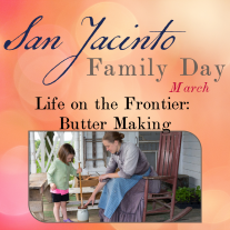 Graphic showing a picture of a woman in period costume showing a little girl how to churn butter. Text reads: San Jacinto Family Day March Life on the Frontier: Butter Making