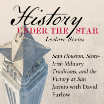 graphic showing an aerial view of the San Jacinto Monument; text reads: History Under the Star Sam Houston, Scots-Irish Military Traditions, and the Victory at San Jacinto